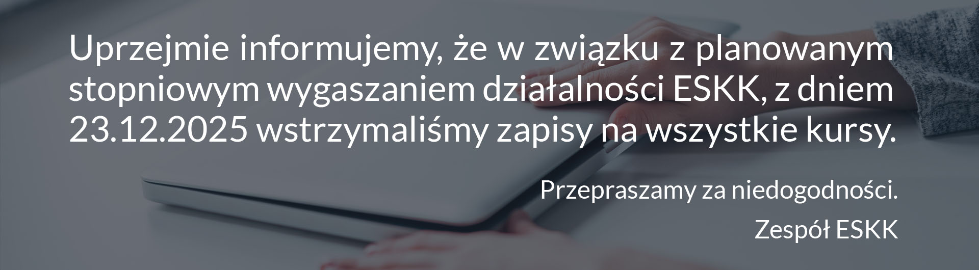 Uprzejmie informujemy, że w zwiażku z planowanym wygaszaniem działalności ESKK wstrzymaliśmy zapisy na wszystkie kursy.
